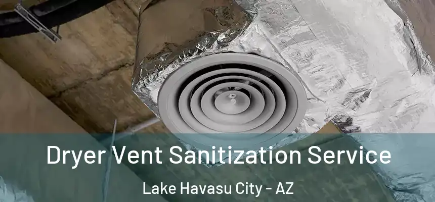  Dryer Vent Sanitization Service Lake Havasu City - AZ