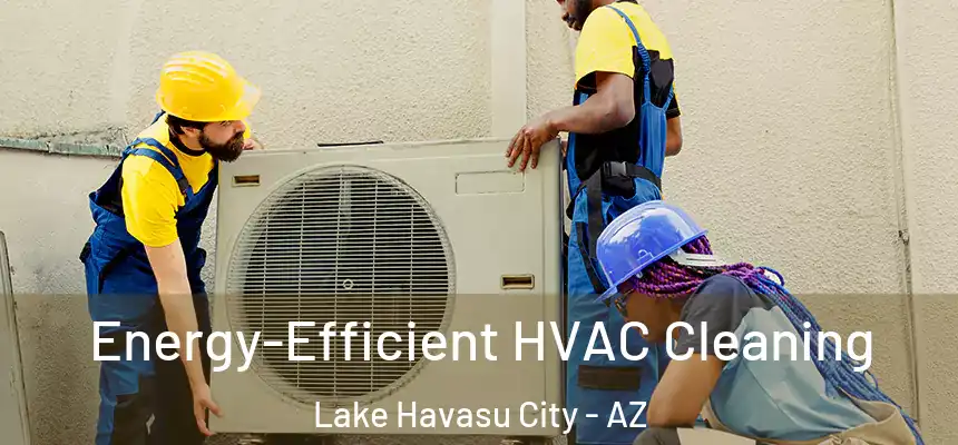  Energy-Efficient HVAC Cleaning Lake Havasu City - AZ